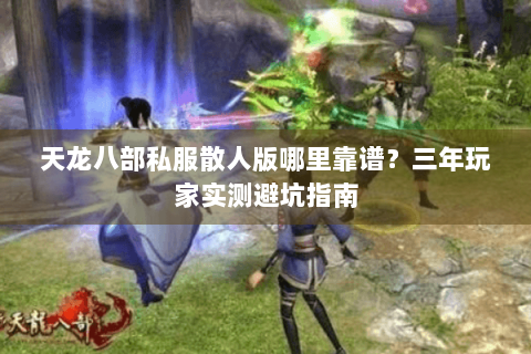 天龙八部私服散人版哪里靠谱?三年玩家实测避坑指南 天龙八部私服散人版哪里靠谱?三年玩家实测避坑指南