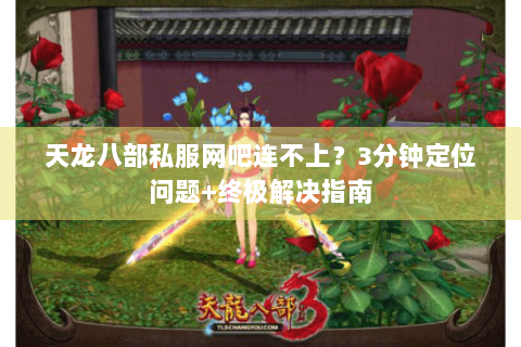 天龙八部私服网吧连不上?3分钟定位问题+终极解决指南 天龙八部私服网吧连不上?3分钟定位问题+终极解决指南