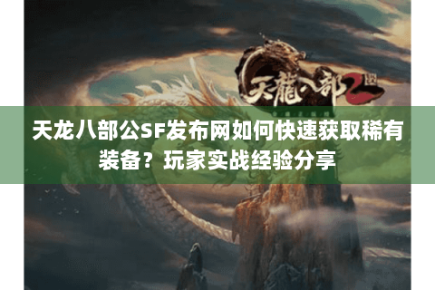 天龙八部公SF发布网如何快速获取稀有装备？玩家实战经验分享