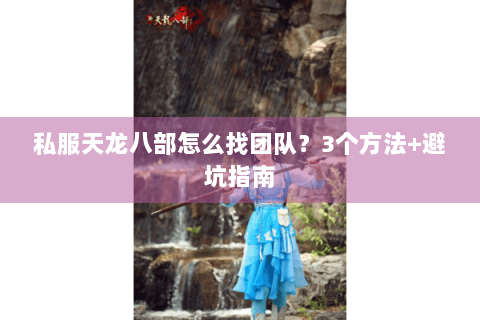 私服天龙八部怎么找团队?3个方法+避坑指南 私服天龙八部怎么找团队?3个方法+避坑指南