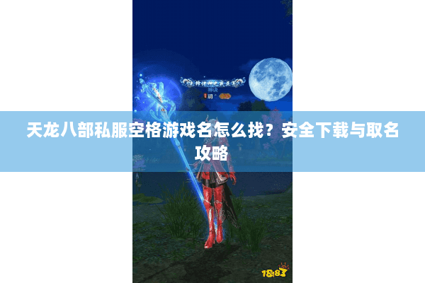 天龙八部私服空格游戏名怎么找？安全下载与取名攻略