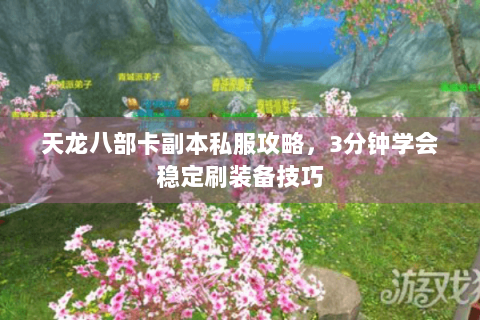天龙八部卡副本私服攻略,3分钟学会稳定刷装备技巧 天龙八部卡副本私服攻略,3分钟学会稳定刷装备技巧