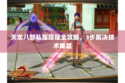 天龙八部私服搭建全攻略，3步解决技术难题