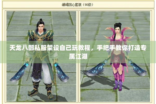 天龙八部私服架设自己玩教程，手把手教你打造专属江湖