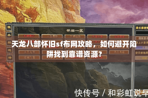 天龙八部怀旧sf布网攻略，如何避开陷阱找到靠谱资源？