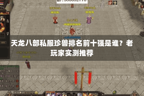 天龙八部私服珍兽排名前十强是谁？老玩家实测推荐