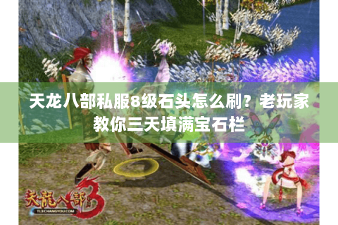 天龙八部私服8级石头怎么刷？老玩家教你三天填满宝石栏