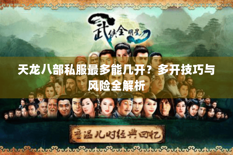 天龙八部私服最多能几开？多开技巧与风险全解析