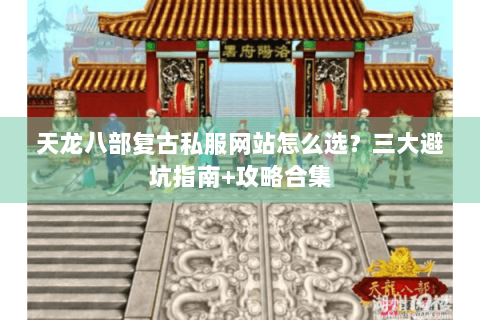 天龙八部复古私服网站怎么选?三大避坑指南+攻略合集 天龙八部复古私服网站怎么选?三大避坑指南+攻略合集
