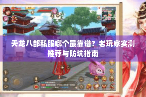 天龙八部私服哪个最靠谱？老玩家实测推荐与防坑指南