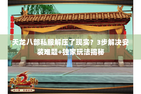 天龙八部私服解压了现实？3步解决安装难题+独家玩法揭秘