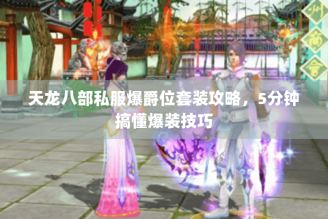 天龙八部私服爆爵位套装攻略,5分钟搞懂爆装技巧 天龙八部私服爆爵位套装攻略,5分钟搞懂爆装技巧