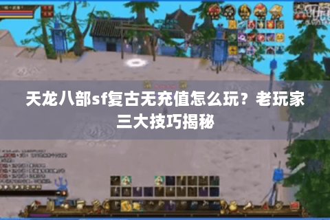 天龙八部sf复古无充值怎么玩？老玩家三大技巧揭秘