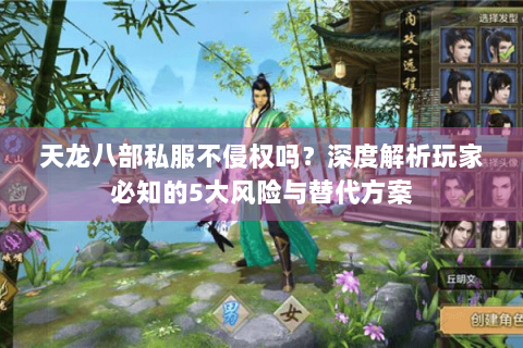 天龙八部私服不侵权吗？深度解析玩家必知的5大风险与替代方案