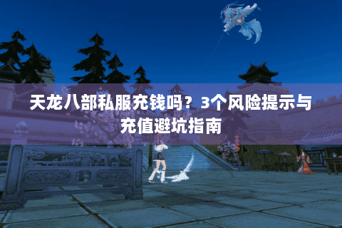 天龙八部私服充钱吗？3个风险提示与充值避坑指南