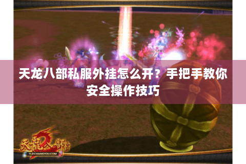 天龙八部私服外挂怎么开？手把手教你安全操作技巧