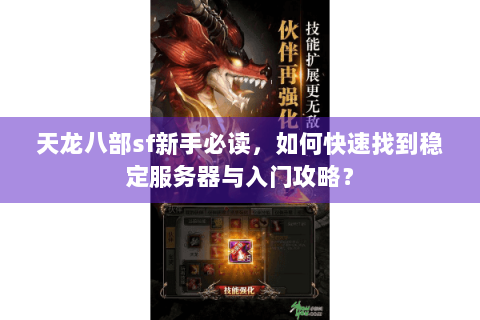 天龙八部sf新手必读,如何快速找到稳定服务器与入门攻略? 天龙八部sf新手必读,如何快速找到稳定服务器与入门攻略?
