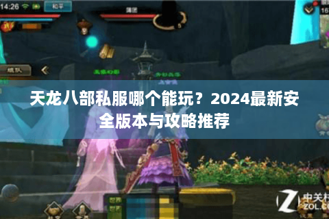 天龙八部私服哪个能玩？2024最新安全版本与攻略推荐