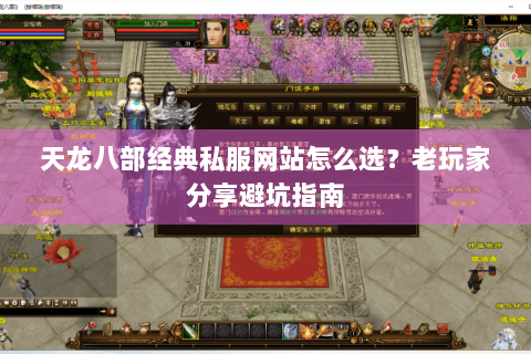 天龙八部经典私服网站怎么选？老玩家分享避坑指南