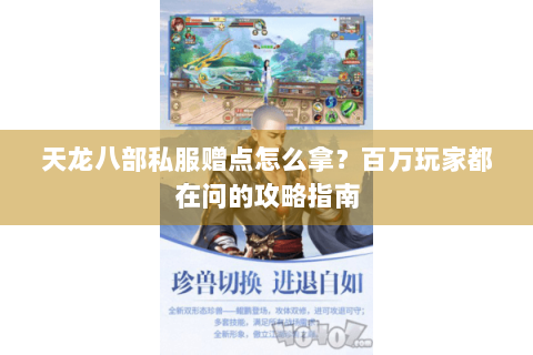 天龙八部私服赠点怎么拿?百万玩家都在问的攻略指南 天龙八部私服赠点怎么拿?百万玩家都在问的攻略指南