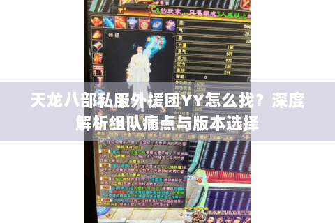 天龙八部私服外援团YY怎么找?深度解析组队痛点与版本选择 天龙八部私服外援团YY怎么找?深度解析组队痛点与版本选择