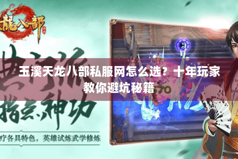 玉溪天龙八部私服网怎么选？十年玩家教你避坑秘籍