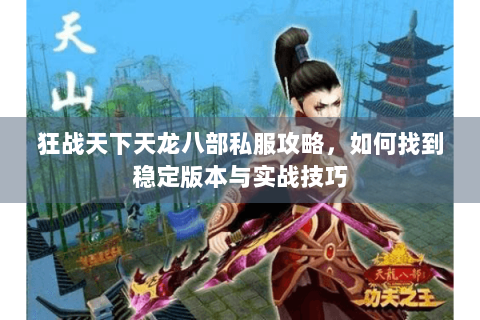 狂战天下天龙八部私服攻略,如何找到稳定版本与实战技巧 狂战天下天龙八部私服攻略,如何找到稳定版本与实战技巧