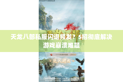 天龙八部私服闪退频发？5招彻底解决游戏崩溃难题
