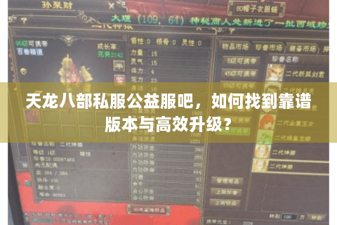 天龙八部私服公益服吧,如何找到靠谱版本与高效升级? 天龙八部私服公益服吧,如何找到靠谱版本与高效升级?