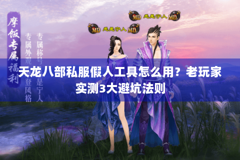 天龙八部私服假人工具怎么用？老玩家实测3大避坑法则
