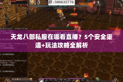 天龙八部私服在哪看直播?5个安全渠道+玩法攻略全解析 天龙八部私服在哪看直播?5个安全渠道+玩法攻略全解析