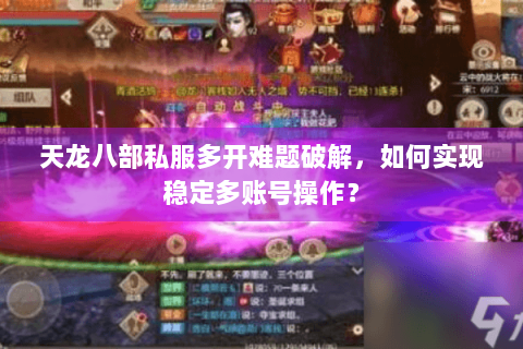 天龙八部私服多开难题破解，如何实现稳定多账号操作？
