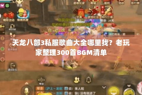 天龙八部3私服歌曲大全哪里找？老玩家整理300首BGM清单