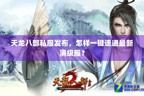 天龙八部私服发布,怎样一键速通最新满级服? 天龙八部私服发布,怎样一键速通最新满级服?