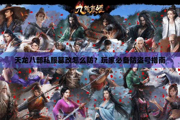 天龙八部私服篡改怎么防？玩家必备防盗号指南