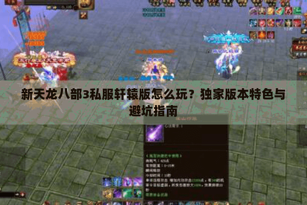 新天龙八部3私服轩辕版怎么玩?独家版本特色与避坑指南 新天龙八部3私服轩辕版怎么玩?独家版本特色与避坑指南