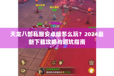 天龙八部私服安卓版怎么玩?2024最新下载攻略与避坑指南 天龙八部私服安卓版怎么玩?2024最新下载攻略与避坑指南