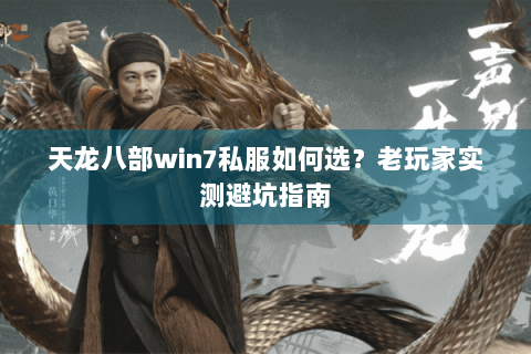 天龙八部win7私服如何选？老玩家实测避坑指南