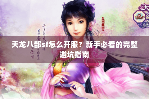 天龙八部sf怎么开服?新手必看的完整避坑指南 天龙八部sf怎么开服?新手必看的完整避坑指南