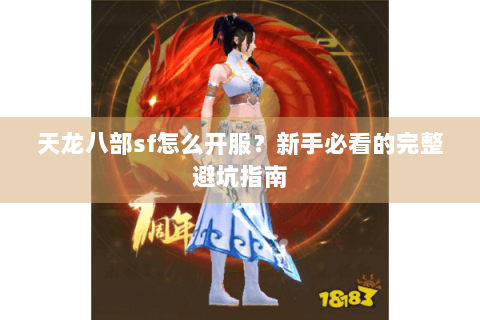 天龙八部sf怎么开服?新手必看的完整避坑指南 天龙八部sf怎么开服?新手必看的完整避坑指南
