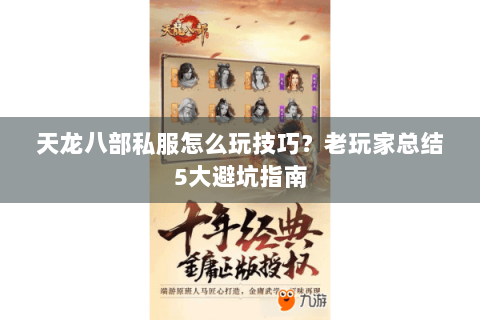 天龙八部私服怎么玩技巧？老玩家总结5大避坑指南