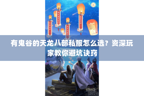 有鬼谷的天龙八部私服怎么选？资深玩家教你避坑诀窍
