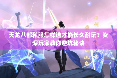 天龙八部私服怎样选才能长久耐玩?资深玩家教你避坑秘诀 天龙八部私服怎样选才能长久耐玩?资深玩家教你避坑秘诀