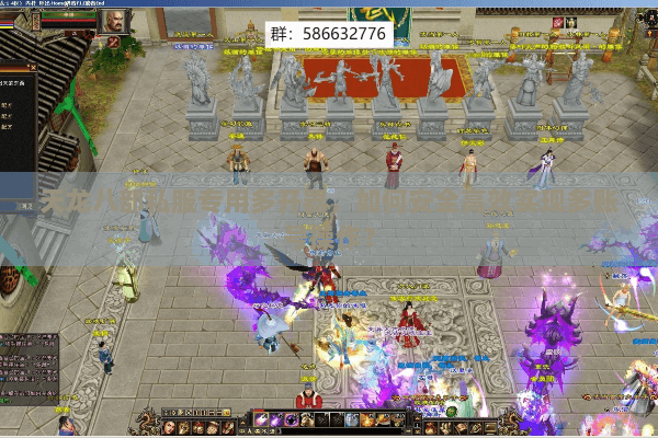 天龙八部私服专用多开器,如何安全高效实现多账号操作? 天龙八部私服专用多开器,如何安全高效实现多账号操作?