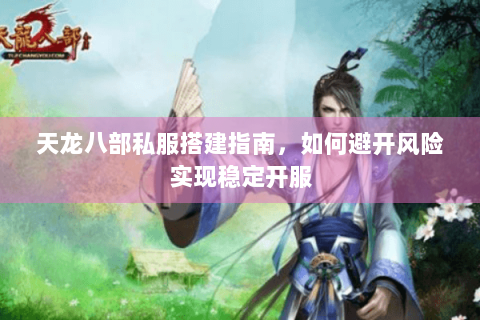 天龙八部私服搭建指南,如何避开风险实现稳定开服 天龙八部私服搭建指南,如何避开风险实现稳定开服