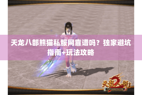 天龙八部熊猫私服网靠谱吗?独家避坑指南+玩法攻略 天龙八部熊猫私服网靠谱吗?独家避坑指南+玩法攻略