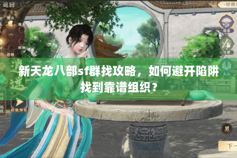 新天龙八部sf群找攻略,如何避开陷阱找到靠谱组织? 新天龙八部sf群找攻略,如何避开陷阱找到靠谱组织?