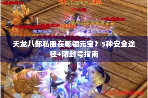 天龙八部私服在哪领元宝？5种安全途径+防封号指南