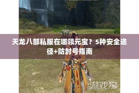 天龙八部私服在哪领元宝？5种安全途径+防封号指南