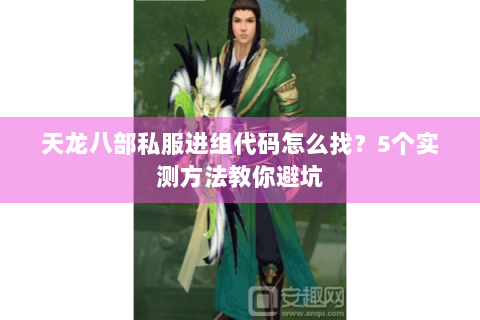 天龙八部私服进组代码怎么找?5个实测方法教你避坑 天龙八部私服进组代码怎么找?5个实测方法教你避坑